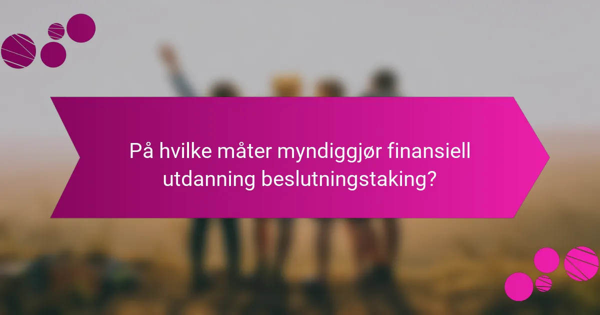 På hvilke måter myndiggjør finansiell utdanning beslutningstaking?